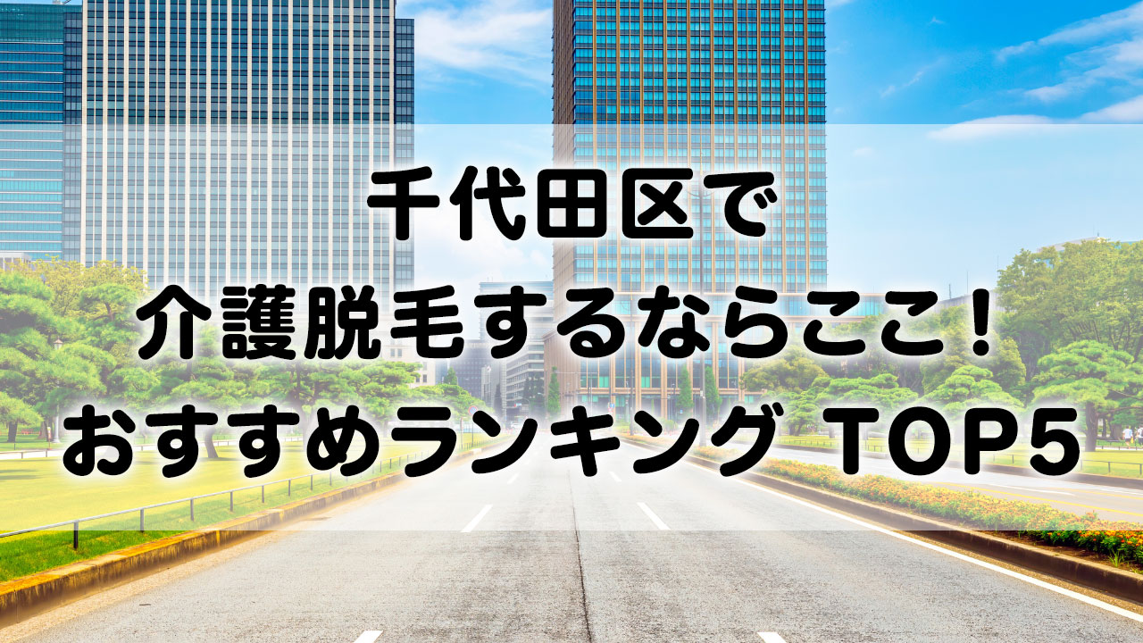 千代田区で介護脱毛 おすすめクリニック ランキング TOP 5