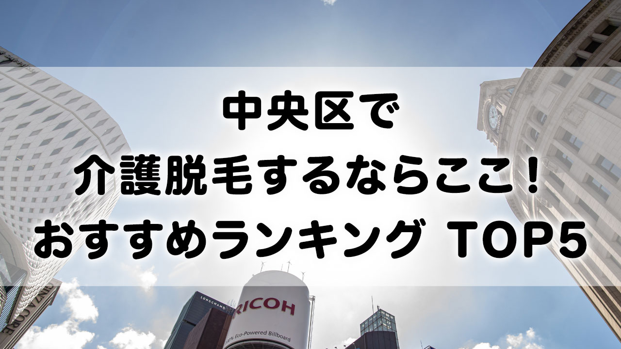 中央区で介護脱毛 おすすめクリニック ランキング TOP 5