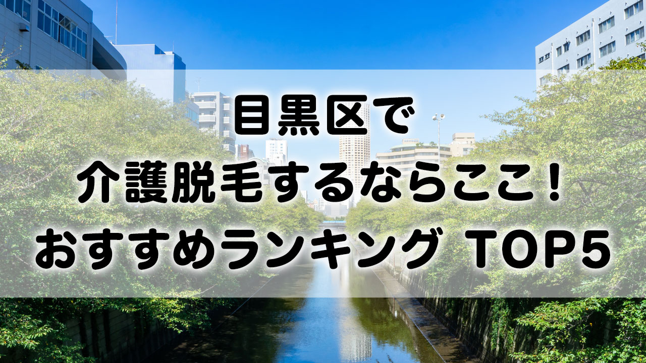 目黒区で介護脱毛 おすすめクリニック ランキング TOP 5