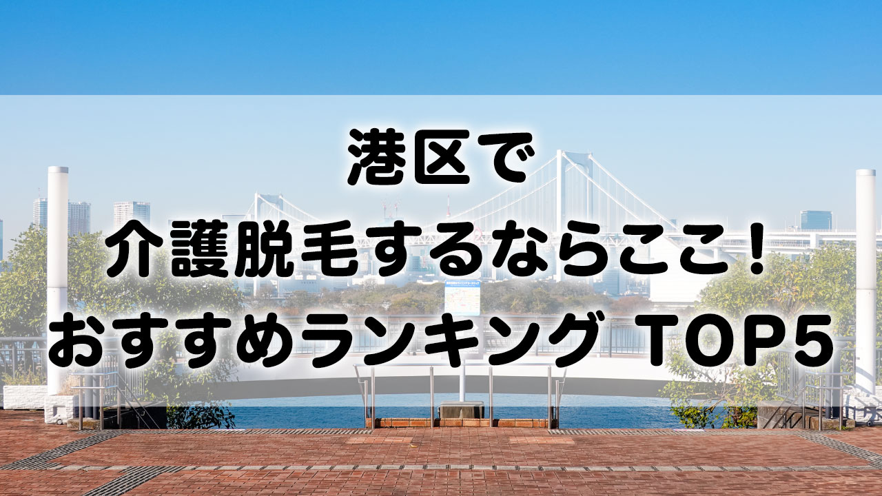 港区で介護脱毛 おすすめクリニック ランキング TOP 5