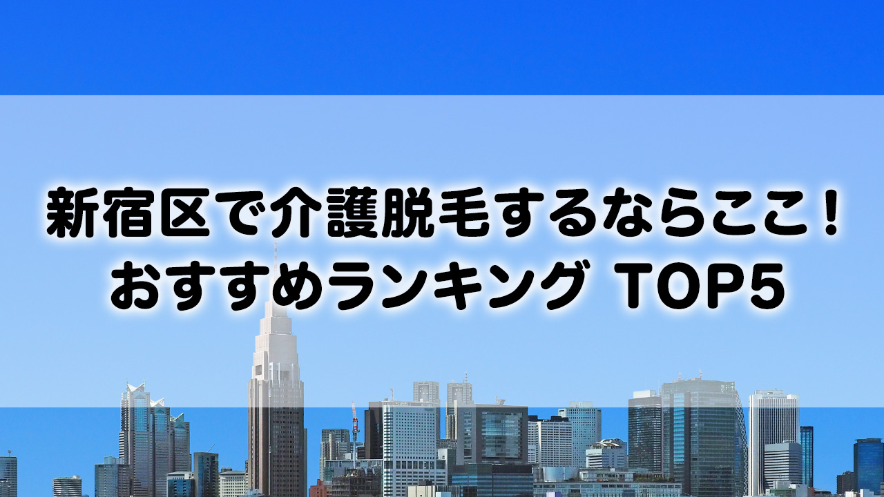 新宿区で介護脱毛 おすすめクリニック ランキング TOP 5