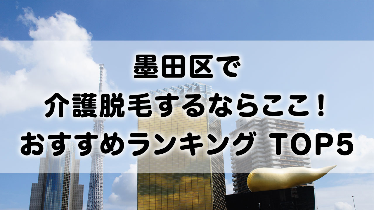 墨田区で介護脱毛 おすすめクリニック ランキング TOP 5