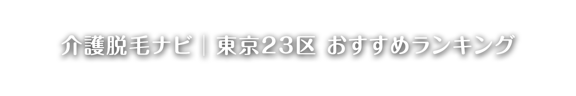 介護脱毛ナビ | 東京23区 おすすめランキング