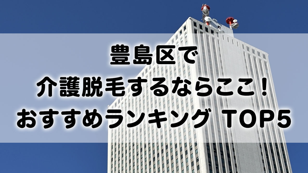 豊島区で介護脱毛 おすすめクリニック ランキング TOP 5