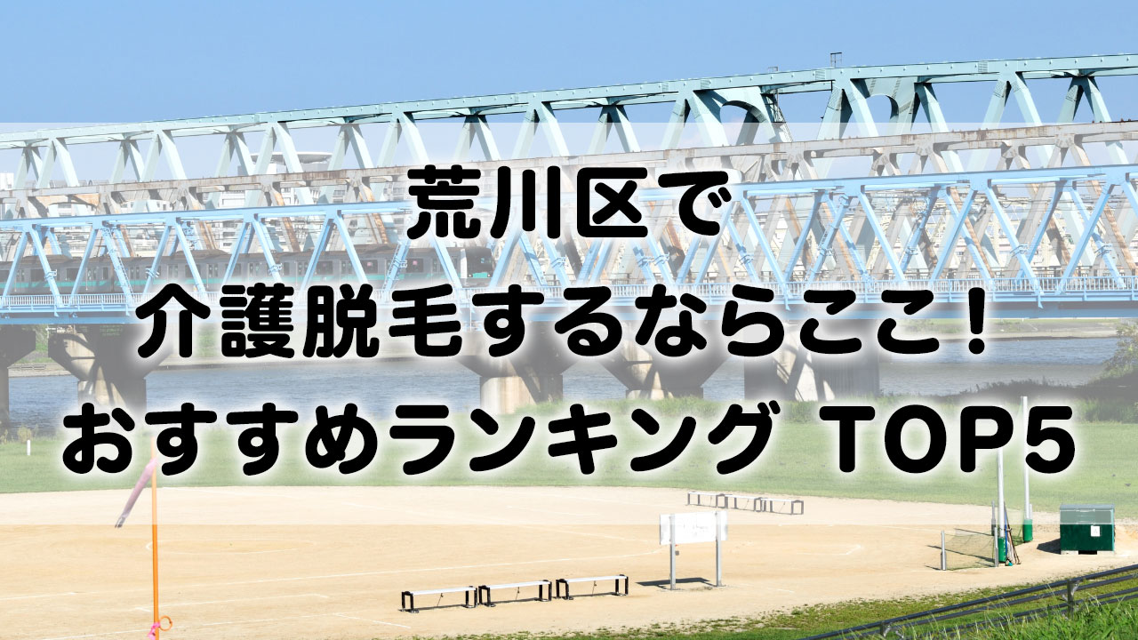 荒川区で介護脱毛 おすすめクリニック ランキング TOP 5