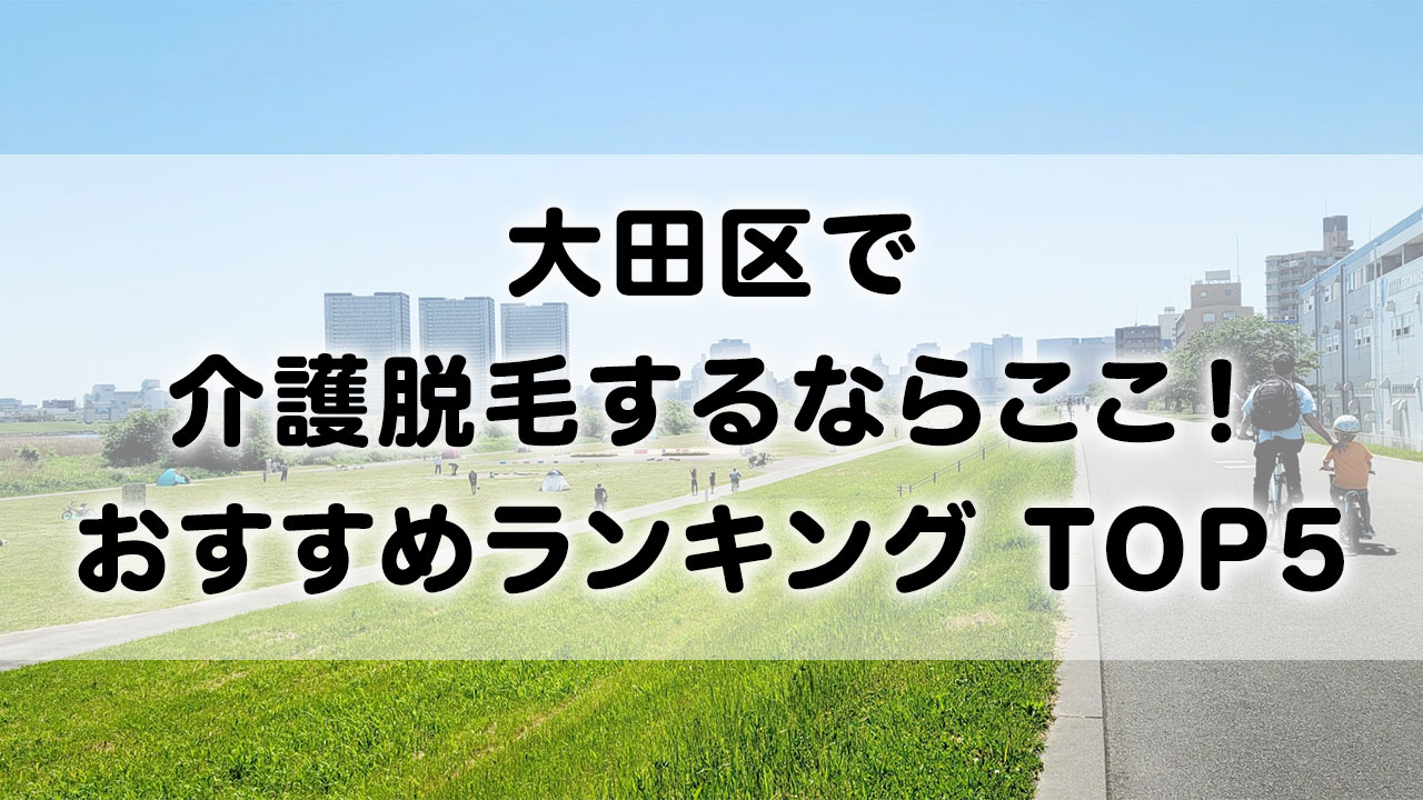 大田区で介護脱毛 おすすめクリニック ランキング TOP 5